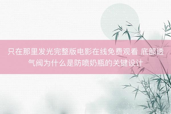 只在那里发光完整版电影在线免费观看 底部透气阀为什么是防喷奶瓶的关键设计