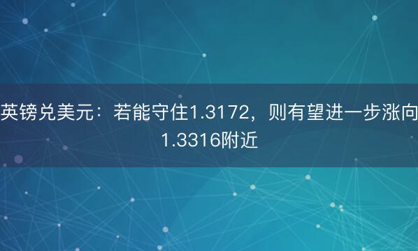 英镑兑美元：若能守住1.3172，则有望进一步涨向1.3316附近