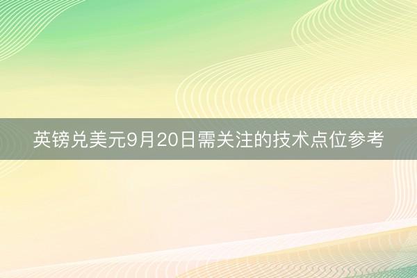 英镑兑美元9月20日需关注的技术点位参考