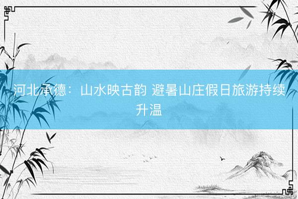 河北承德：山水映古韵 避暑山庄假日旅游持续升温