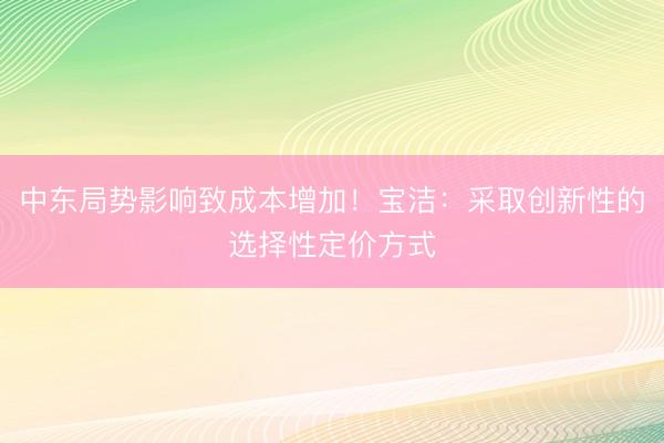 中东局势影响致成本增加！宝洁：采取创新性的选择性定价方式