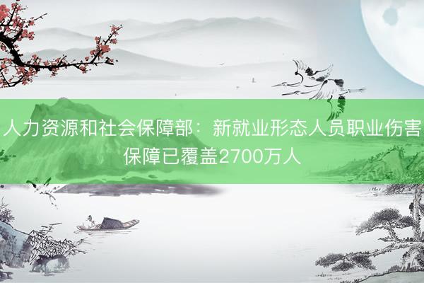 人力资源和社会保障部：新就业形态人员职业伤害保障已覆盖2700万人