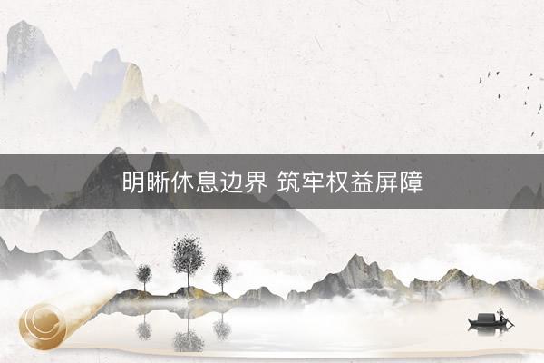 明晰休息边界 筑牢权益屏障