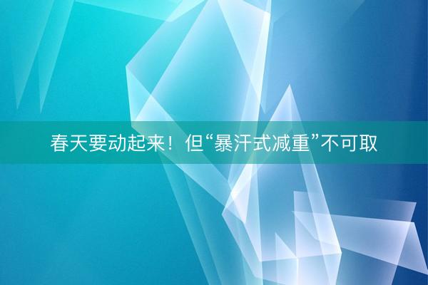 春天要动起来！但“暴汗式减重”不可取