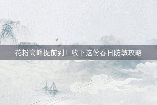 花粉高峰提前到！收下这份春日防敏攻略