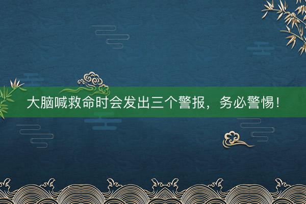 大脑喊救命时会发出三个警报，务必警惕！