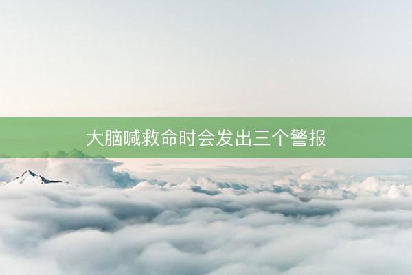 大脑喊救命时会发出三个警报