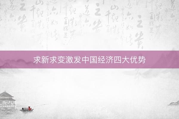 求新求变激发中国经济四大优势
