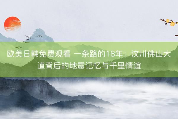欧美日韩免费观看 一条路的18年：汶川佛山大道背后的地震记忆与千里情谊