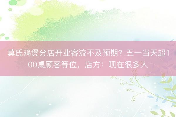 莫氏鸡煲分店开业客流不及预期？五一当天超100桌顾客等位，店方：现在很多人