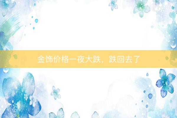 金饰价格一夜大跌，跌回去了