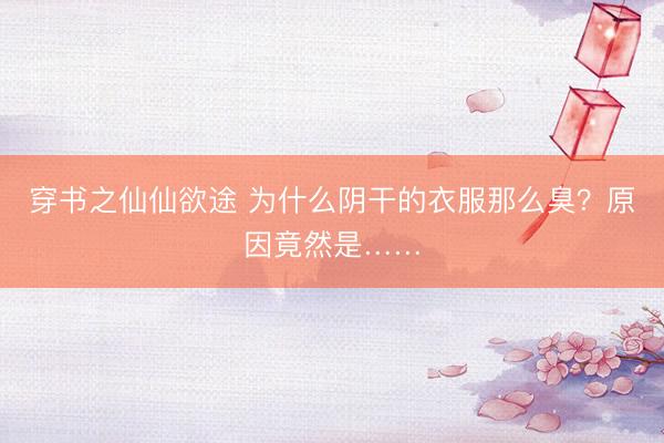 穿书之仙仙欲途 为什么阴干的衣服那么臭？原因竟然是……