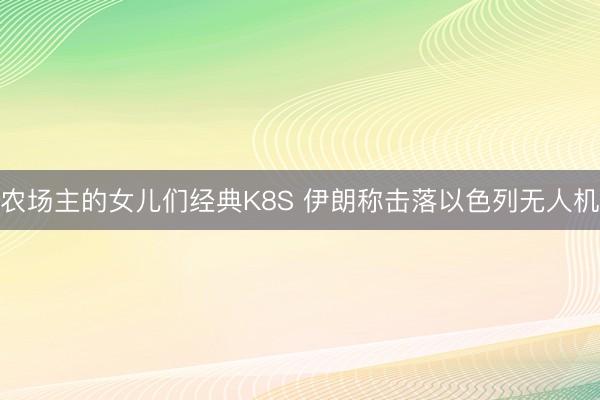 农场主的女儿们经典K8S 伊朗称击落以色列无人机