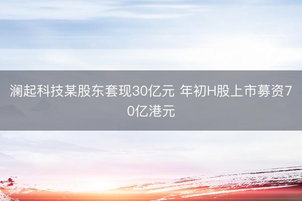 澜起科技某股东套现30亿元 年初H股上市募资70亿港元