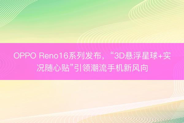 OPPO Reno16系列发布，“3D悬浮星球+实况随心贴”引领潮流手机新风向