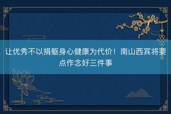 让优秀不以捐躯身心健康为代价！南山西宾将要点作念好三件事
