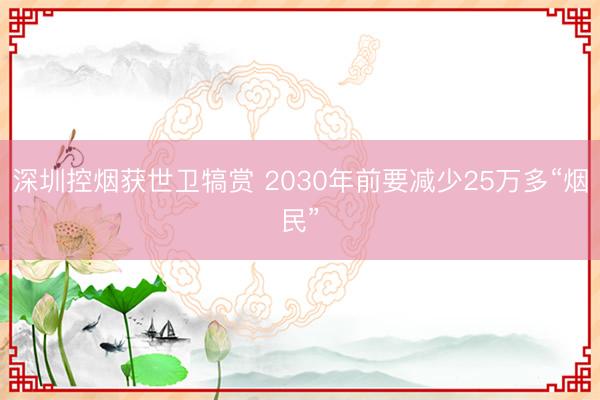 深圳控烟获世卫犒赏 2030年前要减少25万多“烟民”