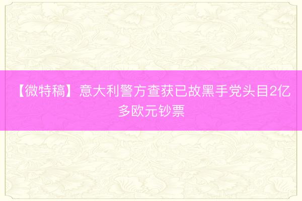 【微特稿】意大利警方查获已故黑手党头目2亿多欧元钞票