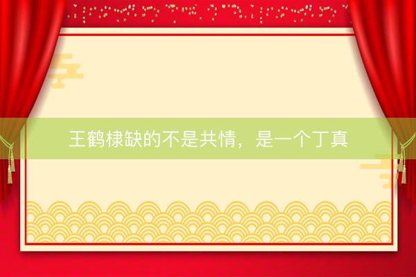 王鹤棣缺的不是共情，是一个丁真
