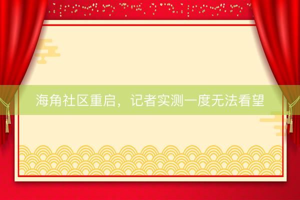 海角社区重启，记者实测一度无法看望