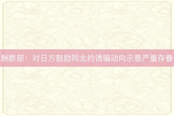 酬酢部：对日方鼓励同北约诱骗动向示意严重存眷
