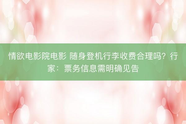 情欲电影院电影 随身登机行李收费合理吗？行家：票务信息需明确见告