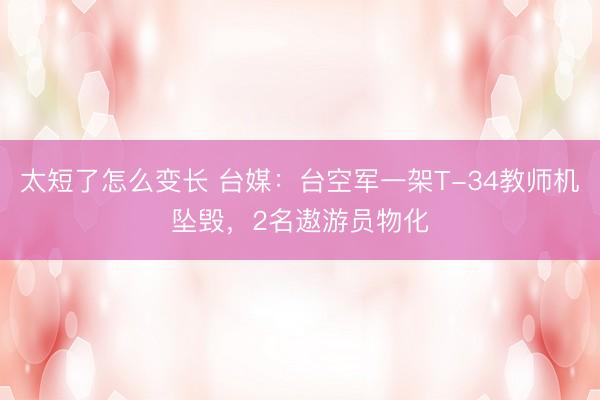 太短了怎么变长 台媒：台空军一架T-34教师机坠毁，2名遨游员物化