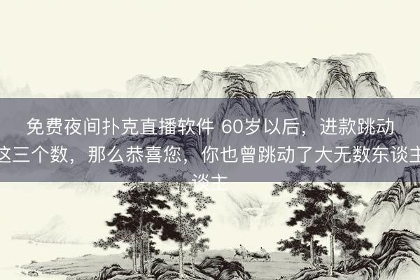 免费夜间扑克直播软件 60岁以后，进款跳动这三个数，那么恭喜您，你也曾跳动了大无数东谈主