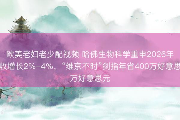 欧美老妇老少配视频 哈佛生物科学重申2026年营收增长2%-4%，“维京不时”剑指年省400万好意思元