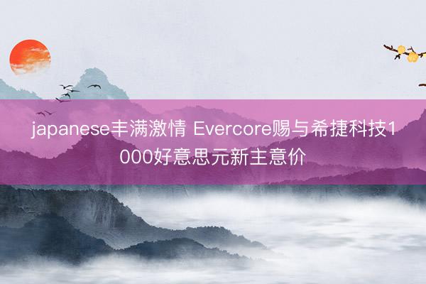 japanese丰满激情 Evercore赐与希捷科技1000好意思元新主意价