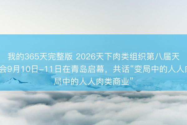 我的365天完整版 2026天下肉类组织第八届天下猪肉大会9月10日-11日在青岛启幕，共话“变局中的人人肉类商业”