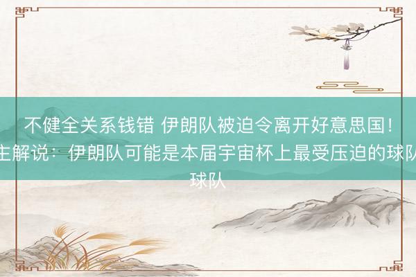不健全关系钱错 伊朗队被迫令离开好意思国！主解说：伊朗队可能是本届宇宙杯上最受压迫的球队