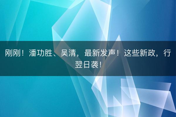 刚刚！潘功胜、吴清，最新发声！这些新政，行翌日袭！
