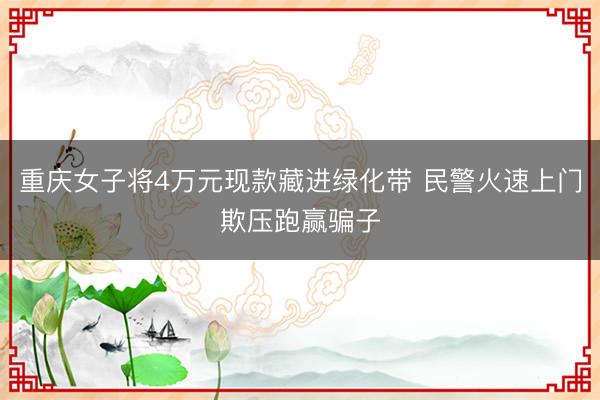 重庆女子将4万元现款藏进绿化带 民警火速上门欺压跑赢骗子
