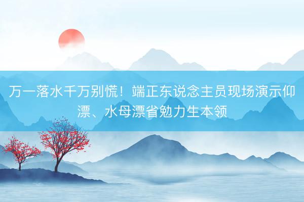 万一落水千万别慌！端正东说念主员现场演示仰漂、水母漂省勉力生本领