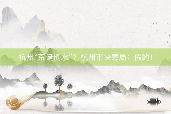 杭州“荒诞倒水”？杭州市快意局：假的！
