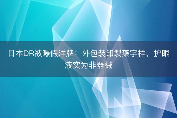 日本DR被曝假洋牌：外包装印製藥字样，护眼液实为非器械