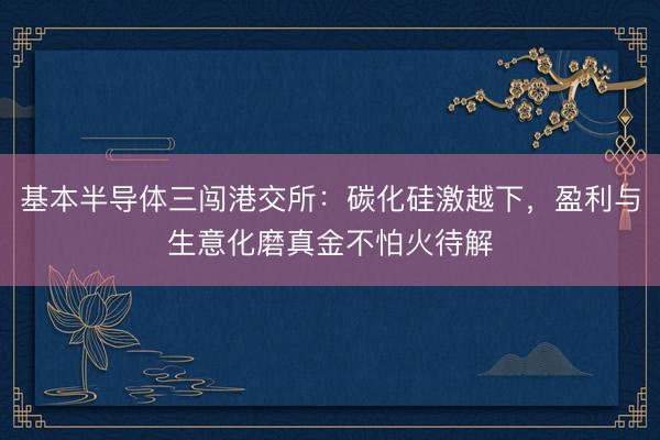 基本半导体三闯港交所：碳化硅激越下，盈利与生意化磨真金不怕火待解