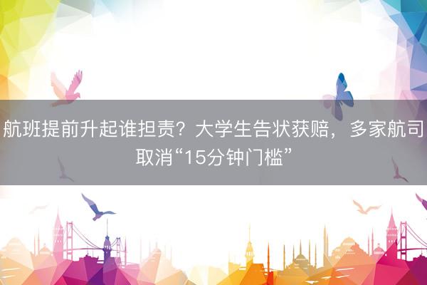 航班提前升起谁担责？大学生告状获赔，多家航司取消“15分钟门槛”